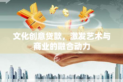 连云文化创意贷款，激发艺术与商业的融合动力