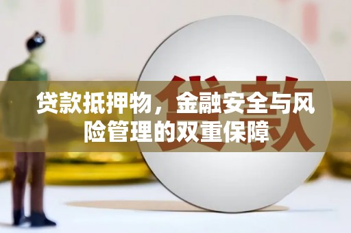 连云贷款抵押物，金融安全与风险管理的双重保障