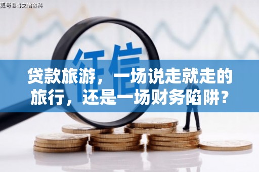 连云贷款旅游，一场说走就走的旅行，还是一场财务陷阱？