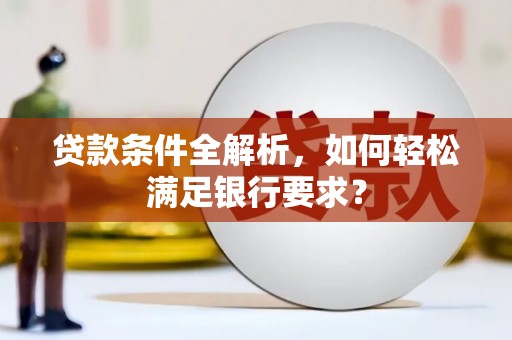 连云贷款条件全解析，如何轻松满足银行要求？