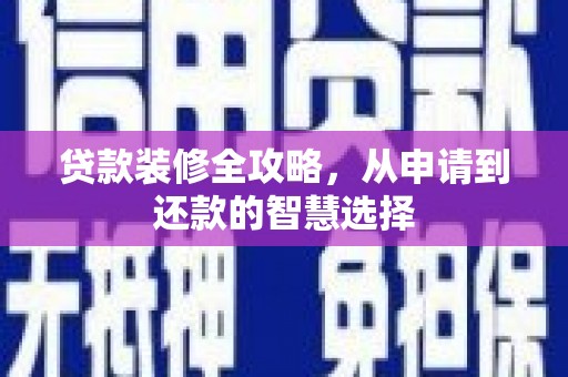 连云贷款装修全攻略，从申请到还款的智慧选择