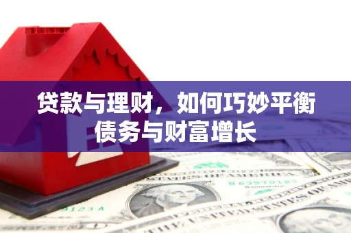 连云贷款与理财，如何巧妙平衡债务与财富增长