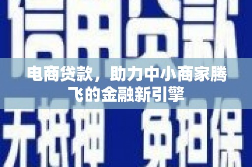 连云电商贷款，助力中小商家腾飞的金融新引擎