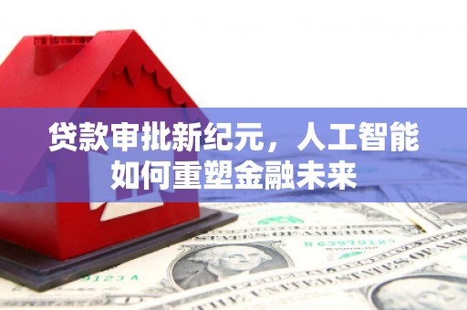 连云贷款审批新纪元，人工智能如何重塑金融未来