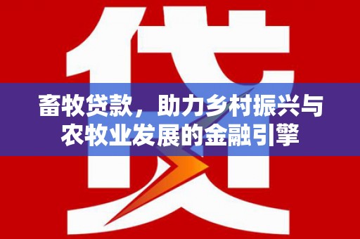 连云畜牧贷款，助力乡村振兴与农牧业发展的金融引擎