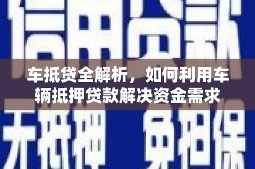 连云车抵贷全解析，如何利用车辆抵押贷款解决资金需求