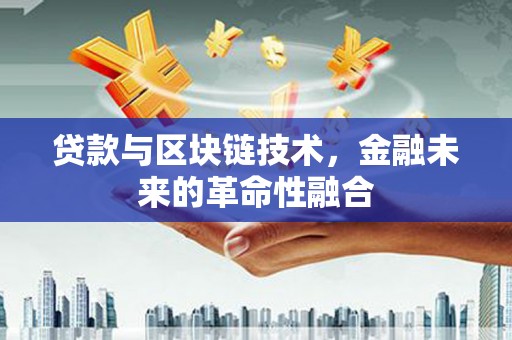 连云贷款与区块链技术，金融未来的革命性融合