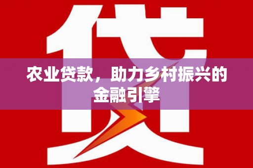 连云农业贷款，助力乡村振兴的金融引擎