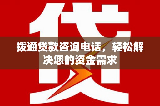 连云拨通贷款咨询电话，轻松解决您的资金需求