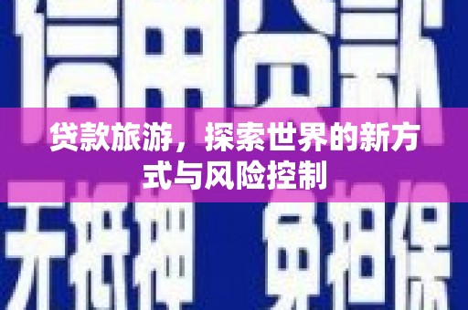连云贷款旅游，探索世界的新方式与风险控制