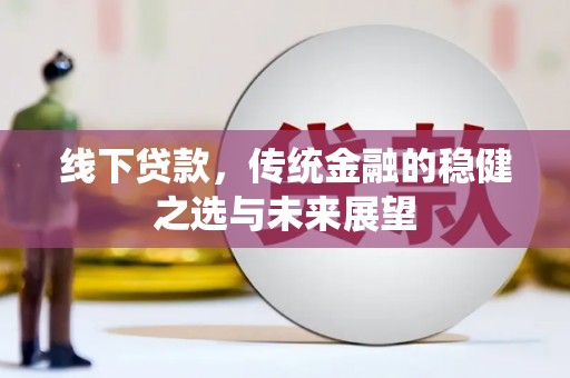连云线下贷款，传统金融的稳健之选与未来展望