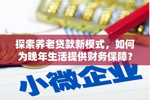 连云探索养老贷款新模式，如何为晚年生活提供财务保障？