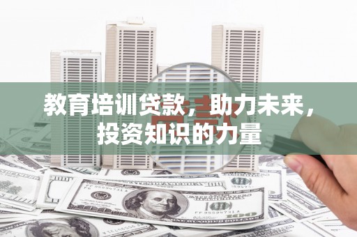 连云教育培训贷款，助力未来，投资知识的力量