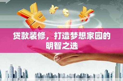 连云贷款装修，打造梦想家园的明智之选
