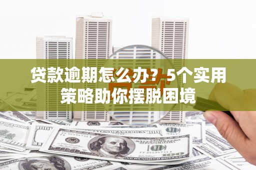 连云贷款逾期怎么办？5个实用策略助你摆脱困境