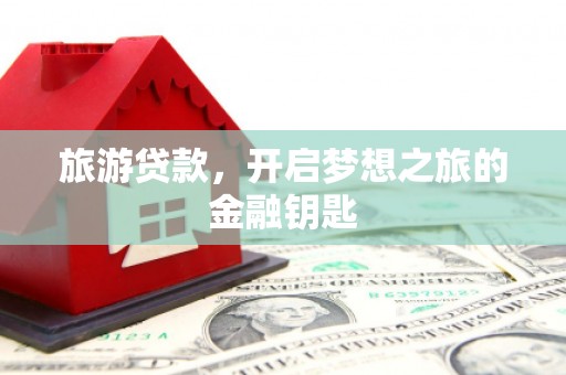 连云旅游贷款，开启梦想之旅的金融钥匙