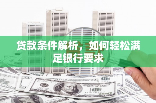 连云贷款条件解析，如何轻松满足银行要求