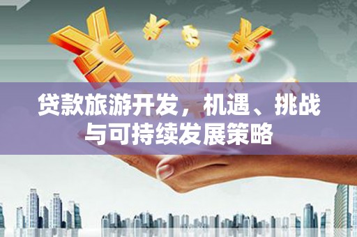 连云贷款旅游开发，机遇、挑战与可持续发展策略