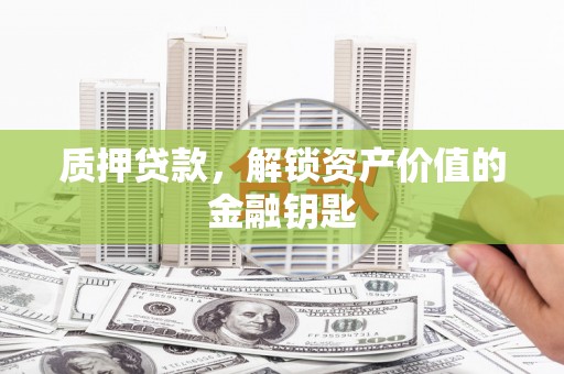 连云质押贷款，解锁资产价值的金融钥匙