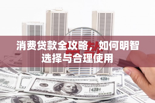 连云消费贷款全攻略，如何明智选择与合理使用