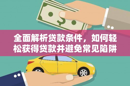 连云全面解析贷款条件，如何轻松获得贷款并避免常见陷阱