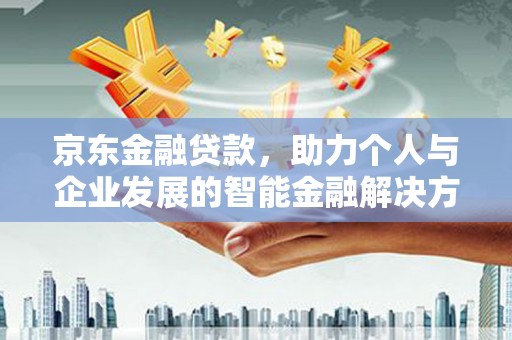 连云京东金融贷款，助力个人与企业发展的智能金融解决方案
