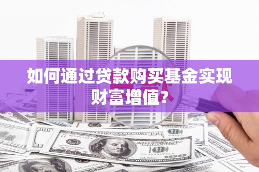 连云如何通过贷款购买基金实现财富增值？