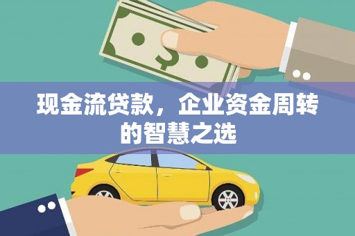 连云现金流贷款，企业资金周转的智慧之选