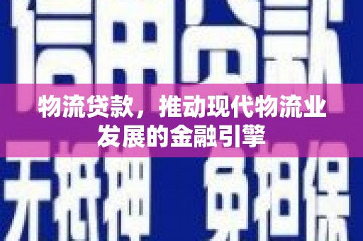 连云物流贷款，推动现代物流业发展的金融引擎