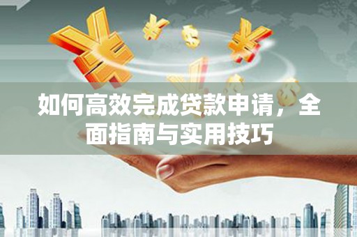 连云如何高效完成贷款申请，全面指南与实用技巧