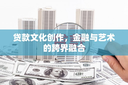连云贷款文化创作，金融与艺术的跨界融合