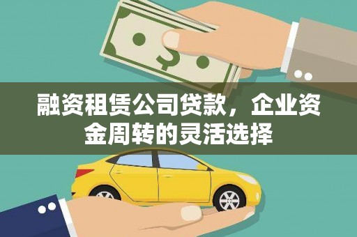 连云融资租赁公司贷款，企业资金周转的灵活选择