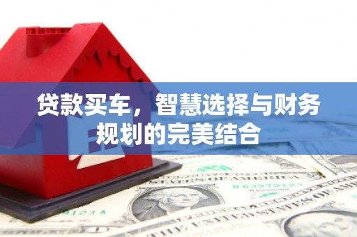 连云贷款买车，智慧选择与财务规划的完美结合
