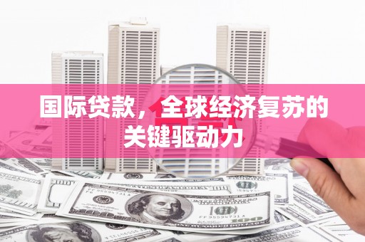 连云国际贷款，全球经济复苏的关键驱动力