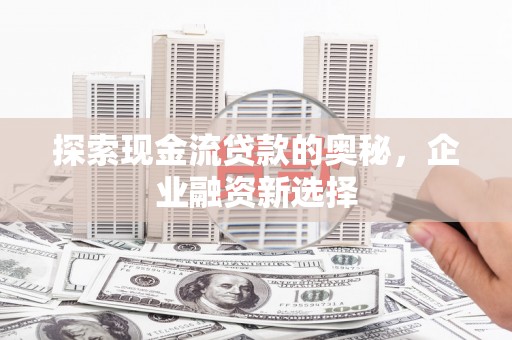 连云探索现金流贷款的奥秘，企业融资新选择