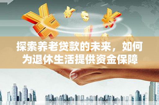 连云探索养老贷款的未来，如何为退休生活提供资金保障