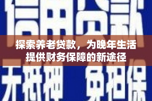 连云探索养老贷款，为晚年生活提供财务保障的新途径