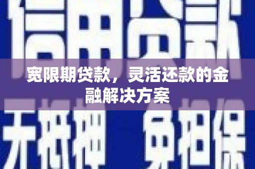 连云宽限期贷款，灵活还款的金融解决方案
