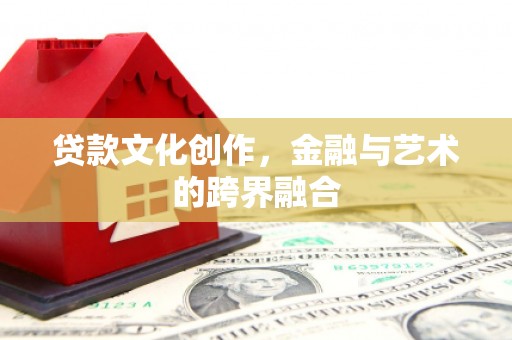 连云贷款文化创作，金融与艺术的跨界融合