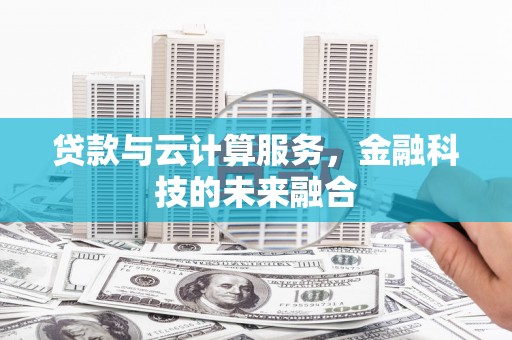 连云贷款与云计算服务，金融科技的未来融合