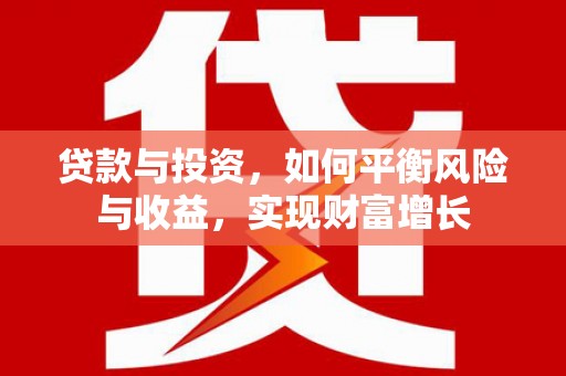 连云贷款与投资，如何平衡风险与收益，实现财富增长