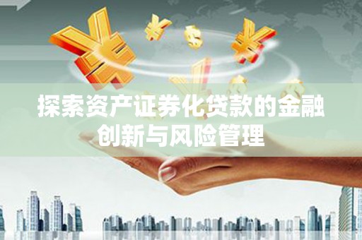 连云探索资产证券化贷款的金融创新与风险管理