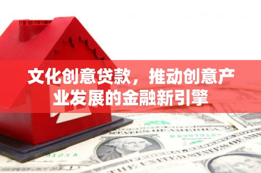 连云文化创意贷款，推动创意产业发展的金融新引擎