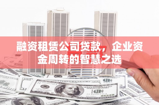 连云融资租赁公司贷款，企业资金周转的智慧之选