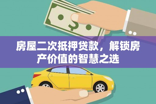 连云房屋二次抵押贷款，解锁房产价值的智慧之选