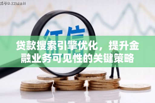 连云贷款搜索引擎优化，提升金融业务可见性的关键策略