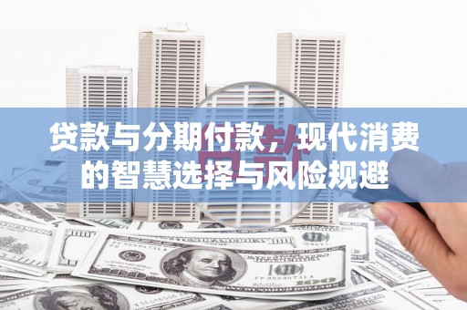 连云贷款与分期付款，现代消费的智慧选择与风险规避