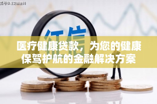 连云医疗健康贷款，为您的健康保驾护航的金融解决方案