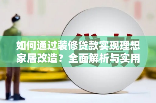 连云如何通过装修贷款实现理想家居改造？全面解析与实用指南