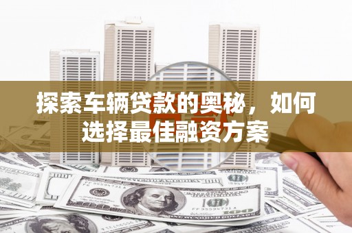 连云探索车辆贷款的奥秘，如何选择最佳融资方案